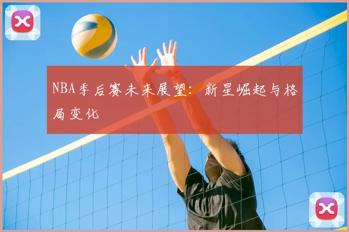 NBA季后赛未来展望：新星崛起与格局变化
