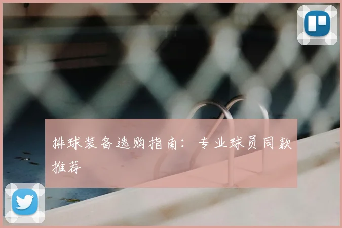 排球装备选购指南：专业球员同款推荐