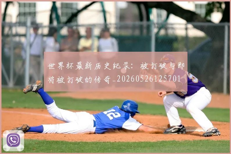 世界杯最新历史纪录：被打破与即将被打破的传奇_20260526125701