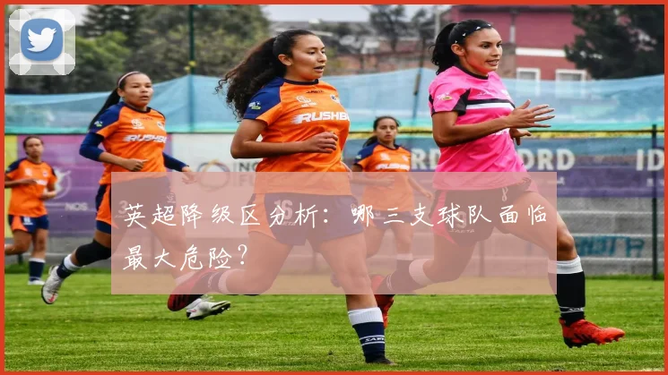 英超降级区分析：哪三支球队面临最大危险？