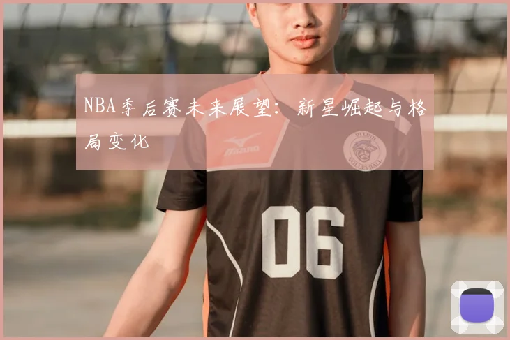 NBA季后赛未来展望：新星崛起与格局变化