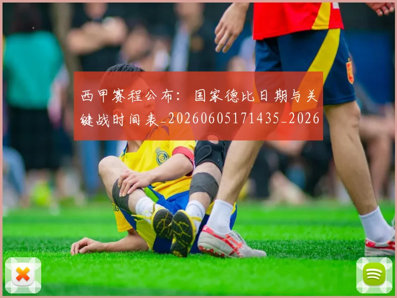 西甲赛程公布:国家德比日期与关键战时间表_20260605171435_20260703181923