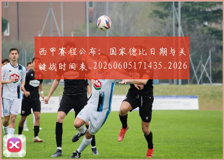 西甲赛程公布：国家德比日期与关键战时间表_20260605171435_20260703181923