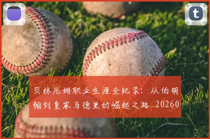 贝林厄姆职业生涯全纪录：从伯明翰到皇家马德里的崛起之路_20260703181958