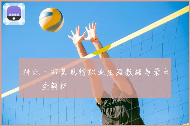 科比·布莱恩特职业生涯数据与荣誉全解析