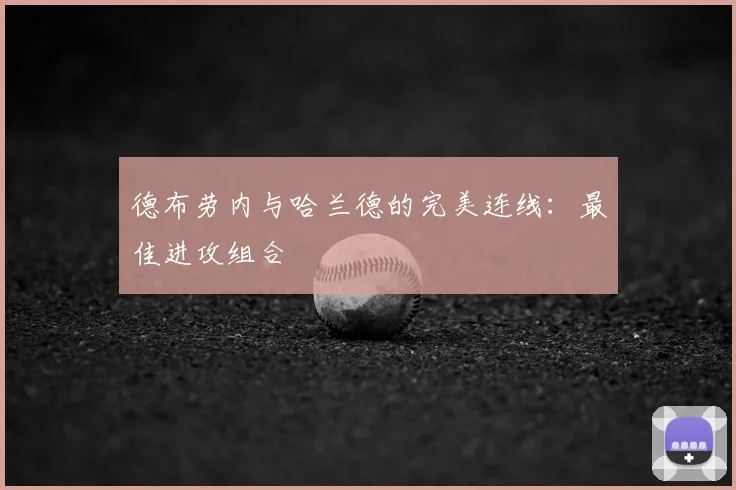 德布劳内与哈兰德的完美连线:最佳进攻组合