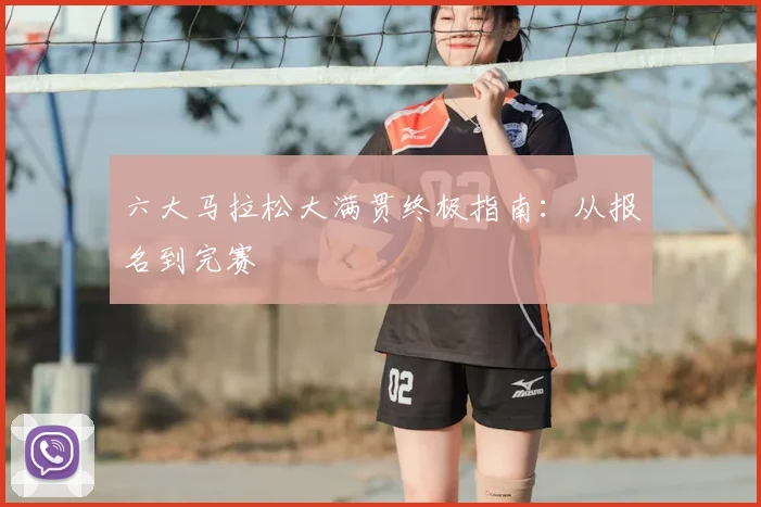 六大马拉松大满贯终极指南：从报名到完赛