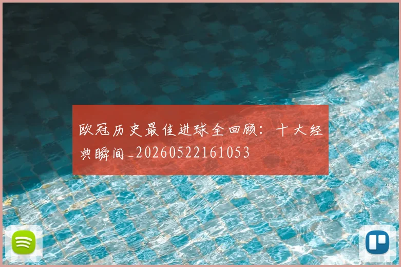 欧冠历史最佳进球全回顾：十大经典瞬间_20260522161053