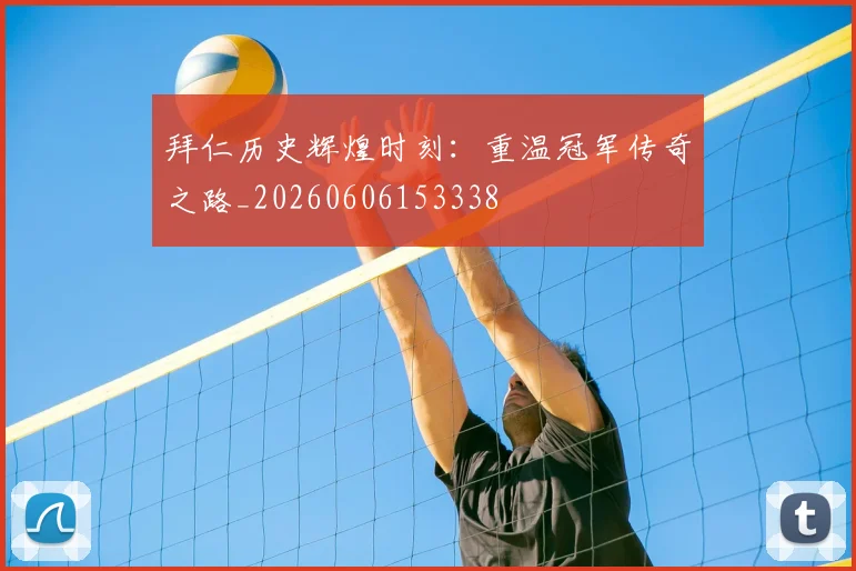 拜仁历史辉煌时刻：重温冠军传奇之路_20260606153338
