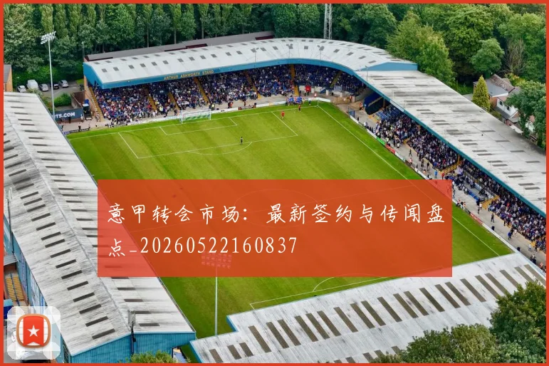意甲转会市场:最新签约与传闻盘点_20260522160837