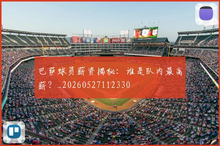 巴萨球员薪资揭秘：谁是队内最高薪？_20260527112330